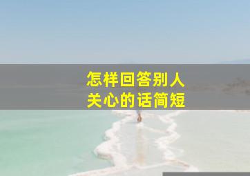 怎样回答别人关心的话简短