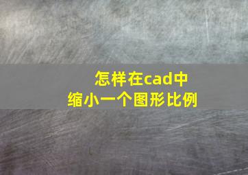 怎样在cad中缩小一个图形比例