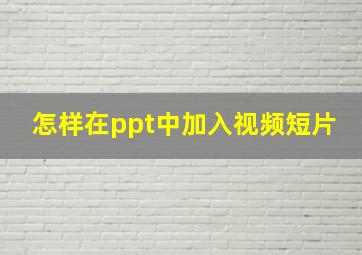 怎样在ppt中加入视频短片