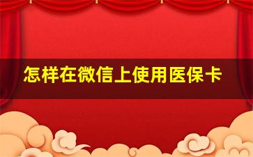 怎样在微信上使用医保卡