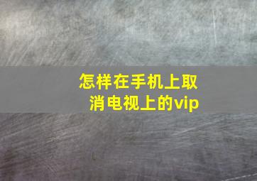 怎样在手机上取消电视上的vip