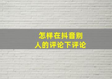 怎样在抖音别人的评论下评论