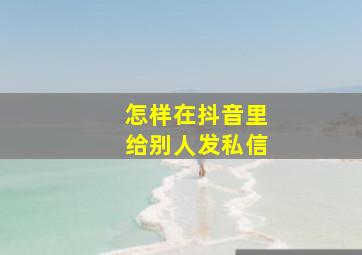 怎样在抖音里给别人发私信