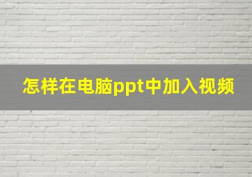 怎样在电脑ppt中加入视频