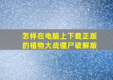 怎样在电脑上下载正版的植物大战僵尸破解版