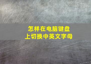 怎样在电脑键盘上切换中英文字母