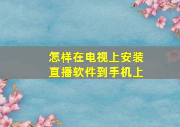 怎样在电视上安装直播软件到手机上