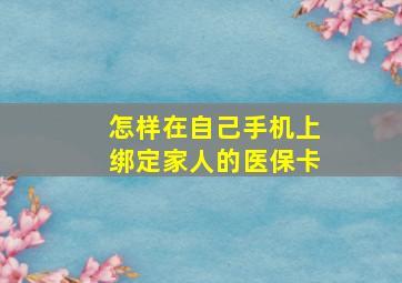 怎样在自己手机上绑定家人的医保卡