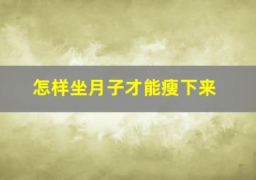 怎样坐月子才能瘦下来