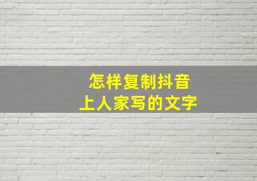 怎样复制抖音上人家写的文字