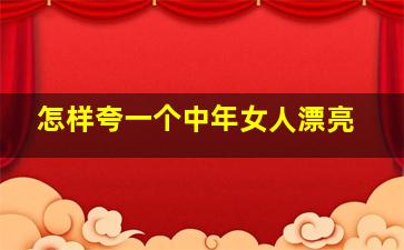 怎样夸一个中年女人漂亮