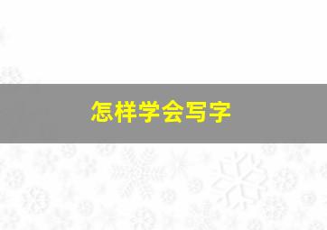 怎样学会写字