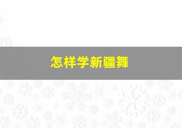 怎样学新疆舞