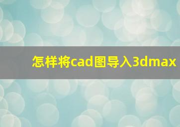 怎样将cad图导入3dmax