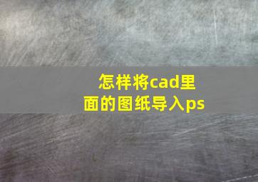 怎样将cad里面的图纸导入ps