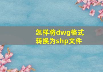 怎样将dwg格式转换为shp文件