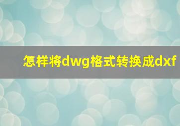 怎样将dwg格式转换成dxf