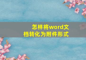 怎样将word文档转化为附件形式