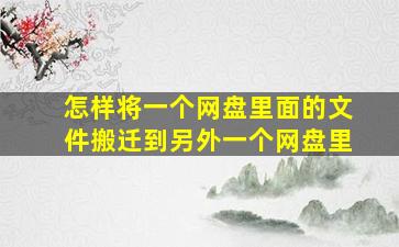 怎样将一个网盘里面的文件搬迁到另外一个网盘里