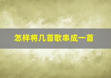 怎样将几首歌串成一首