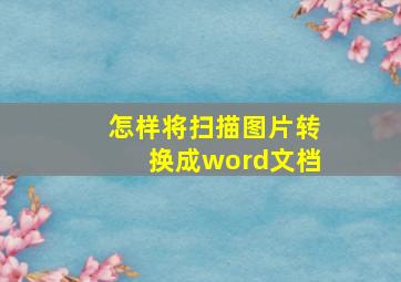 怎样将扫描图片转换成word文档