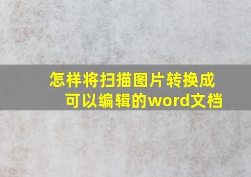 怎样将扫描图片转换成可以编辑的word文档