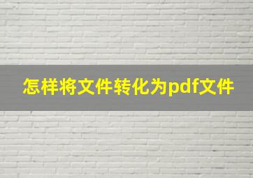 怎样将文件转化为pdf文件