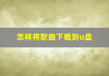 怎样将歌曲下载到u盘