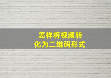 怎样将视频转化为二维码形式