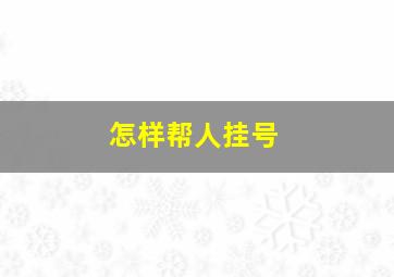 怎样帮人挂号