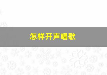 怎样开声唱歌