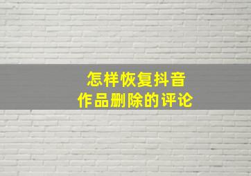 怎样恢复抖音作品删除的评论