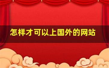 怎样才可以上国外的网站