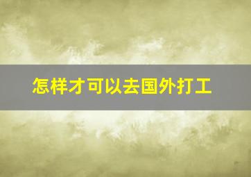 怎样才可以去国外打工