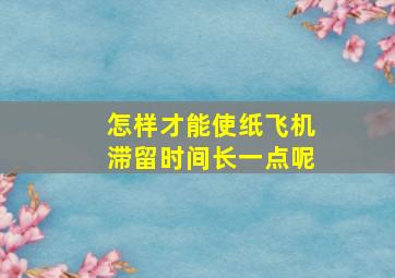 怎样才能使纸飞机滞留时间长一点呢