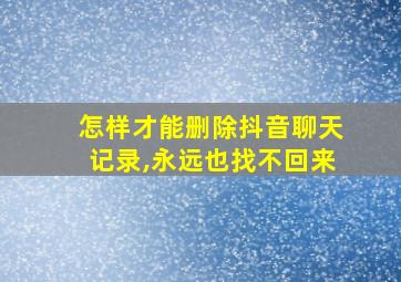 怎样才能删除抖音聊天记录,永远也找不回来