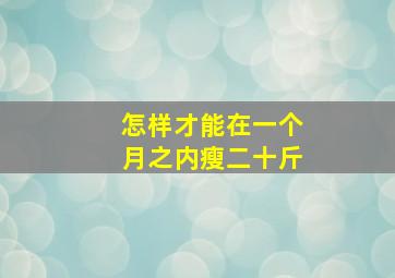 怎样才能在一个月之内瘦二十斤