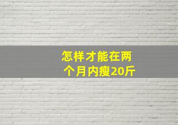 怎样才能在两个月内瘦20斤