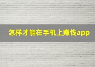 怎样才能在手机上赚钱app