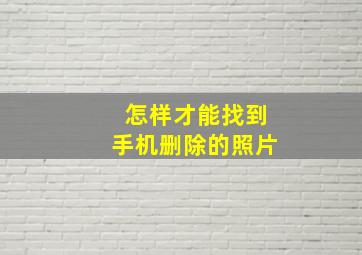 怎样才能找到手机删除的照片