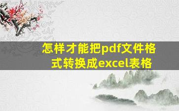 怎样才能把pdf文件格式转换成excel表格