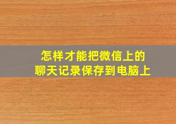 怎样才能把微信上的聊天记录保存到电脑上