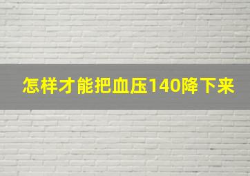 怎样才能把血压140降下来