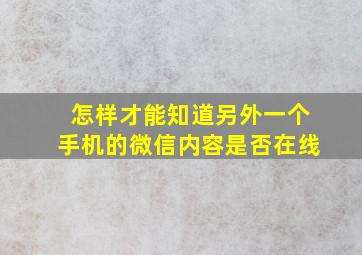 怎样才能知道另外一个手机的微信内容是否在线