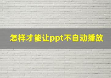 怎样才能让ppt不自动播放