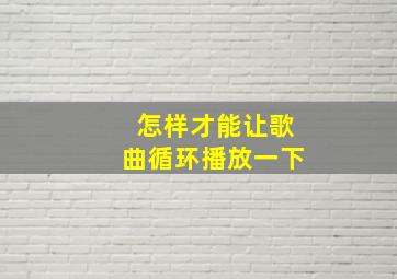 怎样才能让歌曲循环播放一下