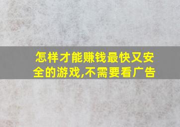 怎样才能赚钱最快又安全的游戏,不需要看广告