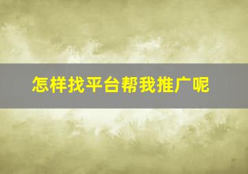 怎样找平台帮我推广呢