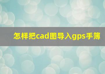 怎样把cad图导入gps手簿