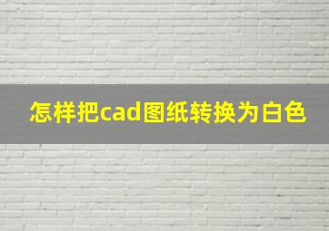 怎样把cad图纸转换为白色